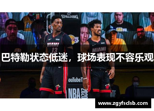 巴特勒状态低迷，球场表现不容乐观