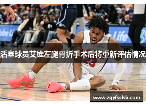 活塞球员艾维左腿骨折手术后将重新评估情况