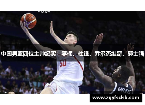 中国男篮四位主帅纪实：李楠、杜锋、乔尔杰维奇、郭士强